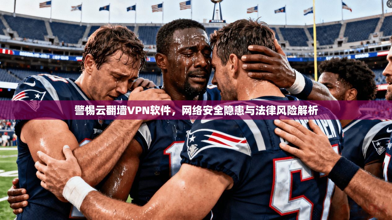 警惕云翻墙VPN软件,网络安全隐患与法律风险解析 第1张 警惕云翻墙VPN软件,网络安全隐患与法律风险解析 第1张