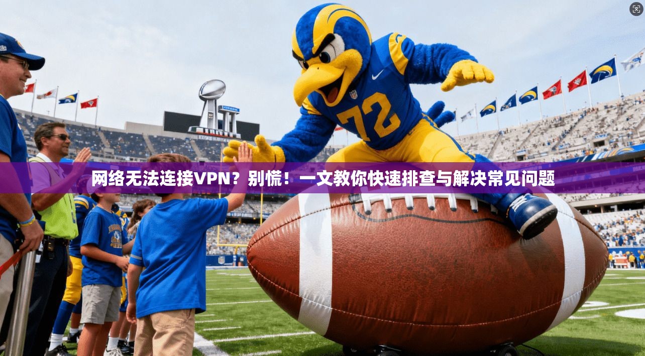 网络无法连接VPN？别慌！一文教你快速排查与解决常见问题  第1张