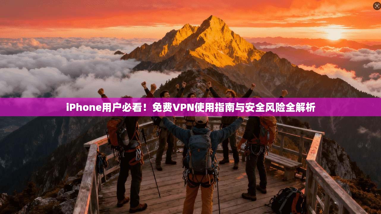 iPhone用户必看！免费VPN使用指南与安全风险全解析  第1张