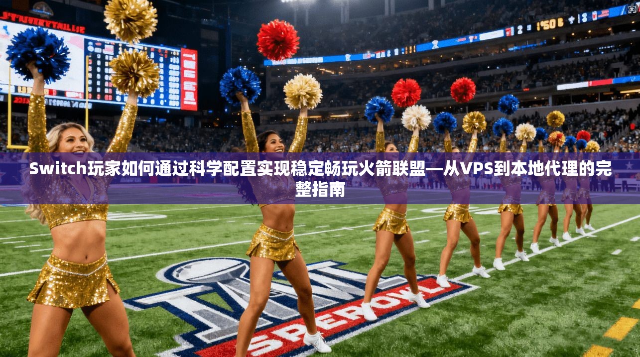 Switch玩家如何通过科学配置实现稳定畅玩火箭联盟—从VPS到本地代理的完整指南 第1张 Switch玩家如何通过科学配置实现稳定畅玩火箭联盟—从VPS到本地代理的完整指南 第1张
