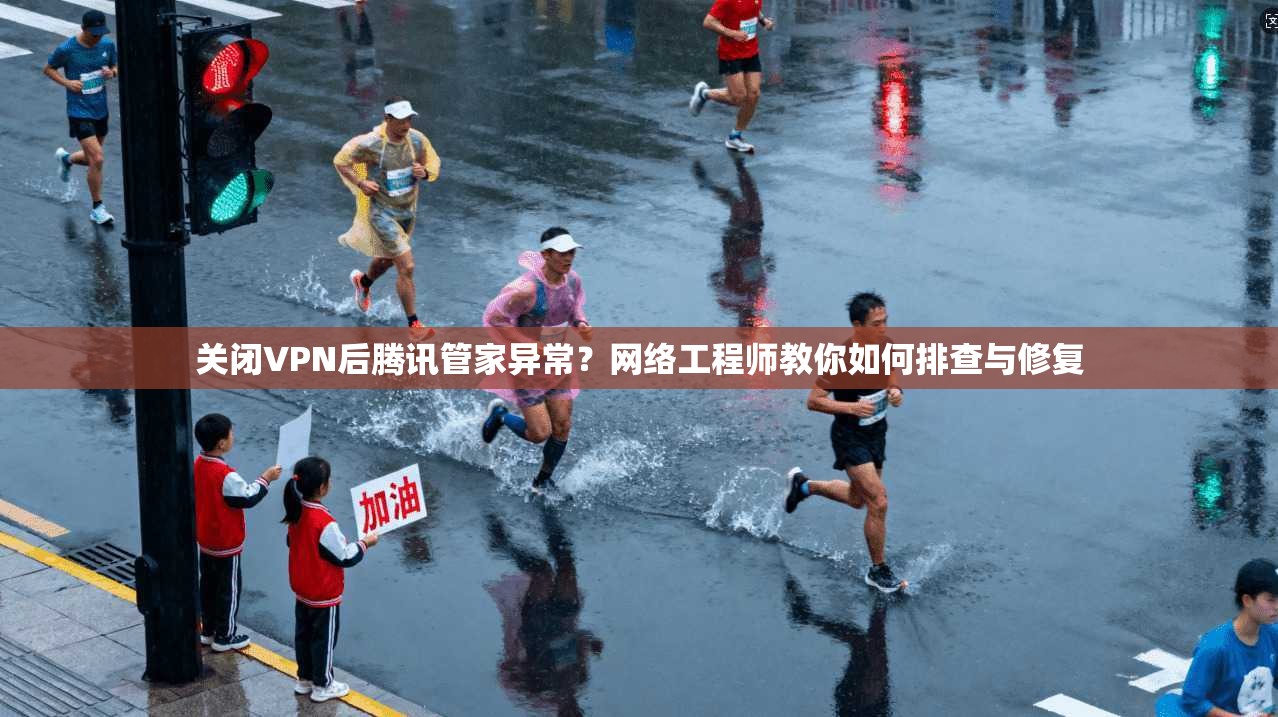 关闭VPN后腾讯管家异常?网络工程师教你如何排查与修复 第1张 关闭VPN后腾讯管家异常?网络工程师教你如何排查与修复 第1张