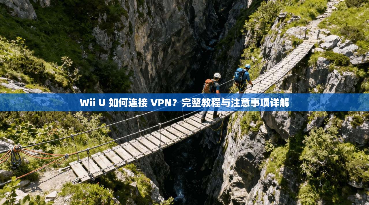 Wii U 如何连接 VPN?完整教程与注意事项详解 第1张 Wii U 如何连接 VPN?完整教程与注意事项详解 第1张