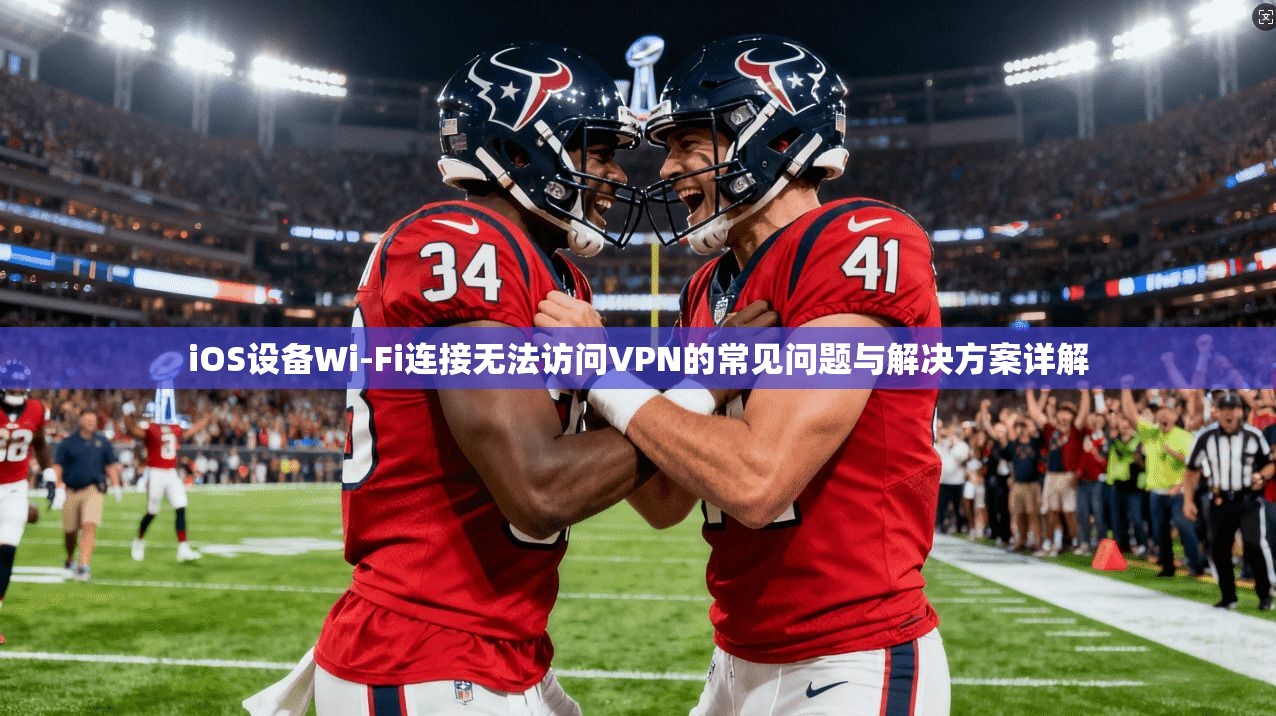 iOS设备Wi-Fi连接无法访问VPN的常见问题与解决方案详解 第1张 iOS设备Wi-Fi连接无法访问VPN的常见问题与解决方案详解 第1张