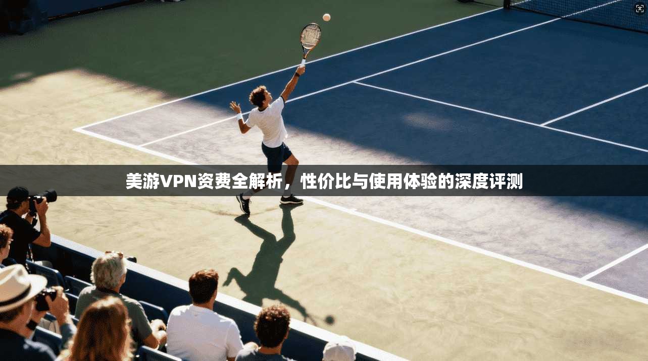 美游VPN资费全解析，性价比与使用体验的深度评测  第1张