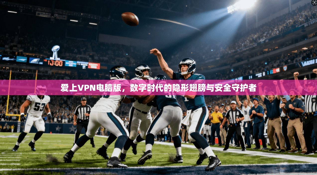 爱上VPN电脑版,数字时代的隐形翅膀与安全守护者 第1张 爱上VPN电脑版,数字时代的隐形翅膀与安全守护者 第1张