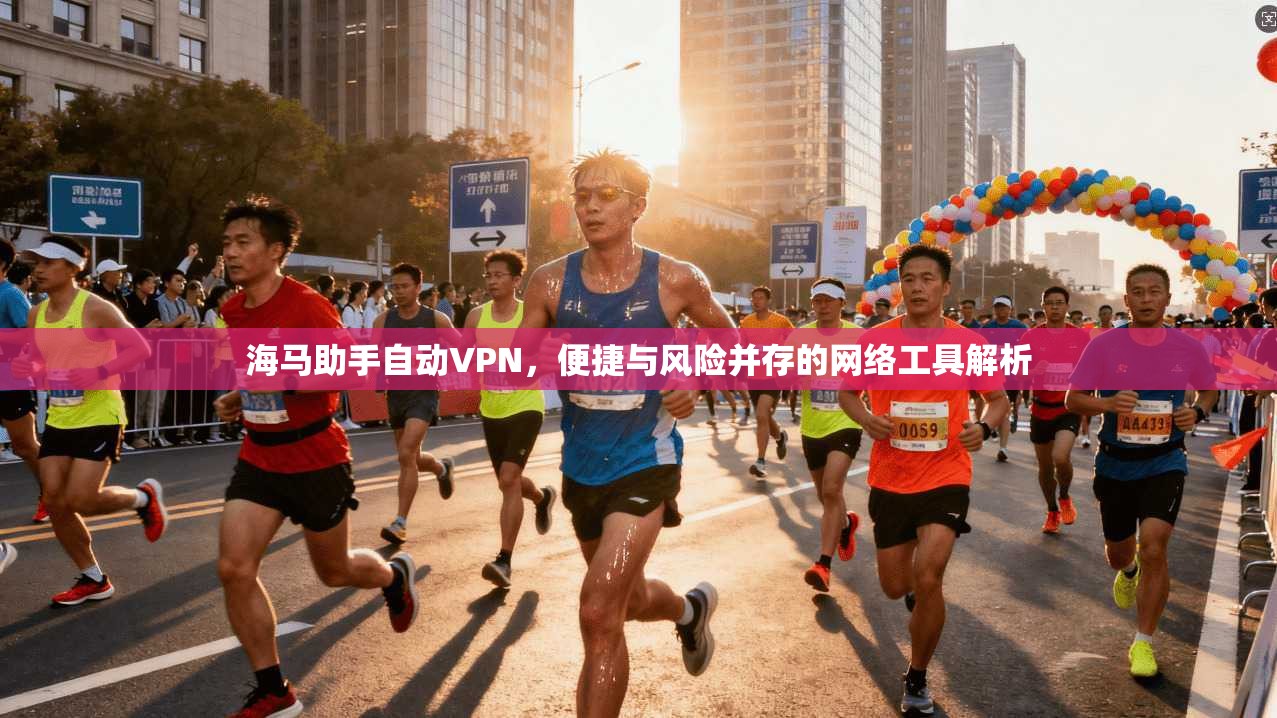 海马助手自动VPN,便捷与风险并存的网络工具解析 第1张 海马助手自动VPN,便捷与风险并存的网络工具解析 第1张