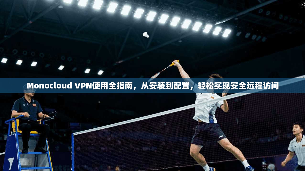 Monocloud VPN使用全指南，从安装到配置，轻松实现安全远程访问  第1张