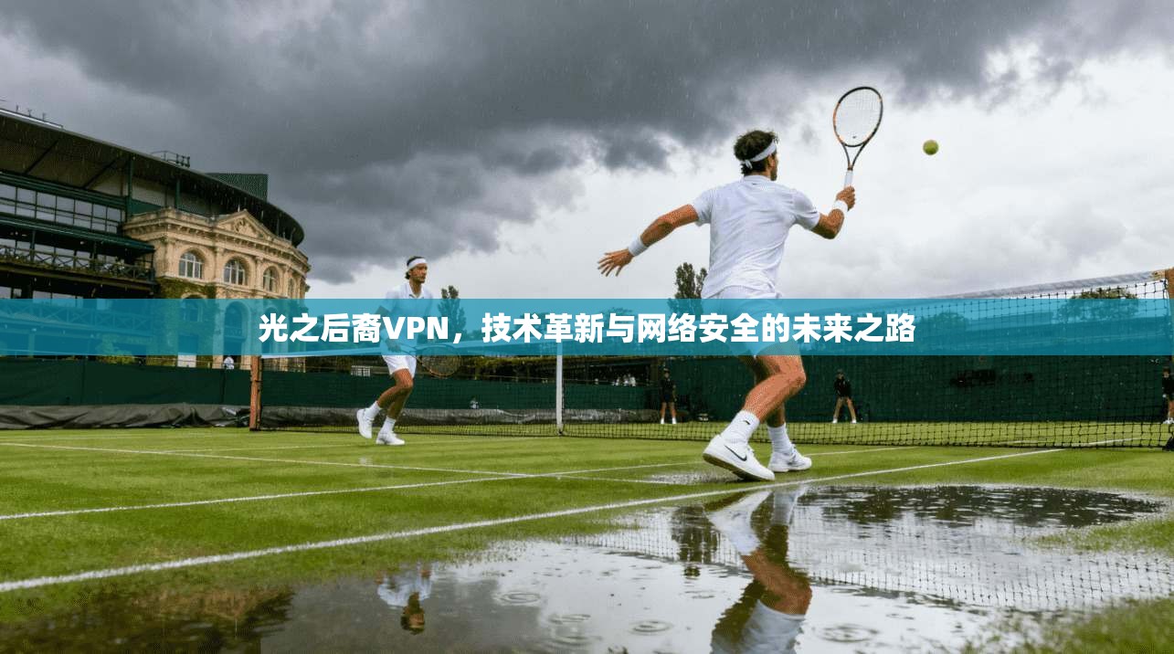 光之后裔VPN，技术革新与网络安全的未来之路  第1张