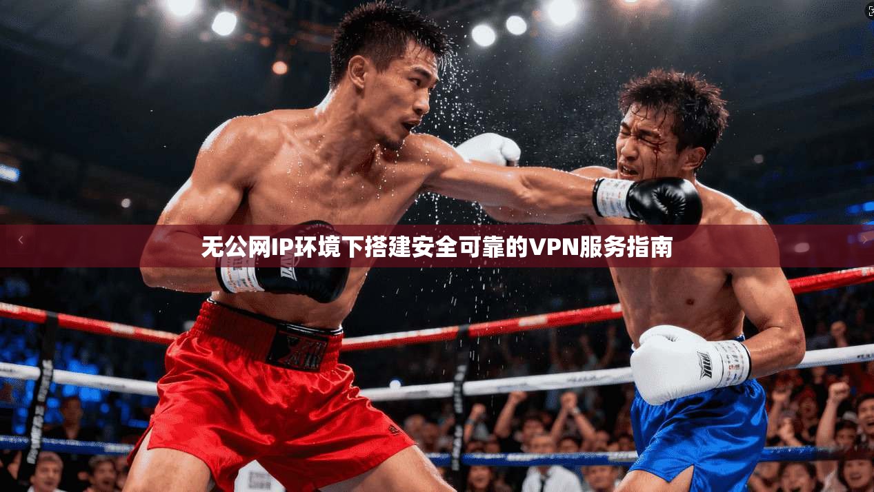 无公网IP环境下搭建安全可靠的VPN服务指南 第1张 无公网IP环境下搭建安全可靠的VPN服务指南 第1张