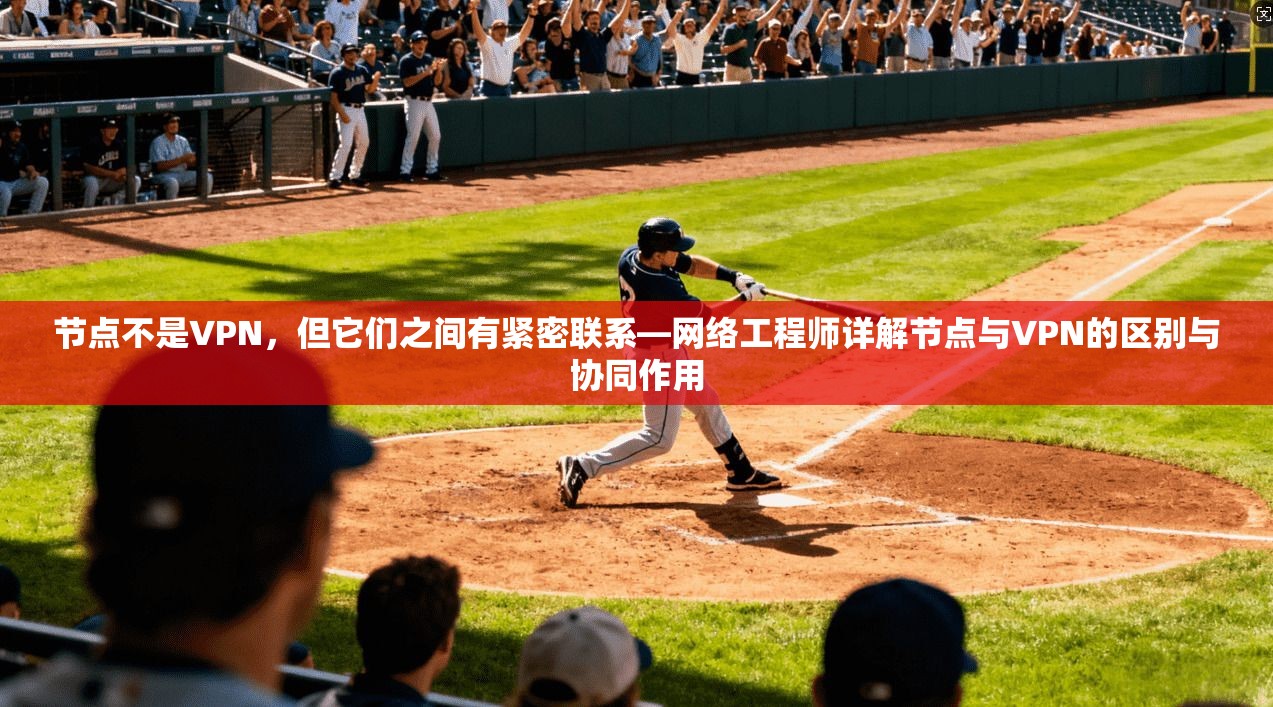 节点不是VPN，但它们之间有紧密联系—网络工程师详解节点与VPN的区别与协同作用  第1张