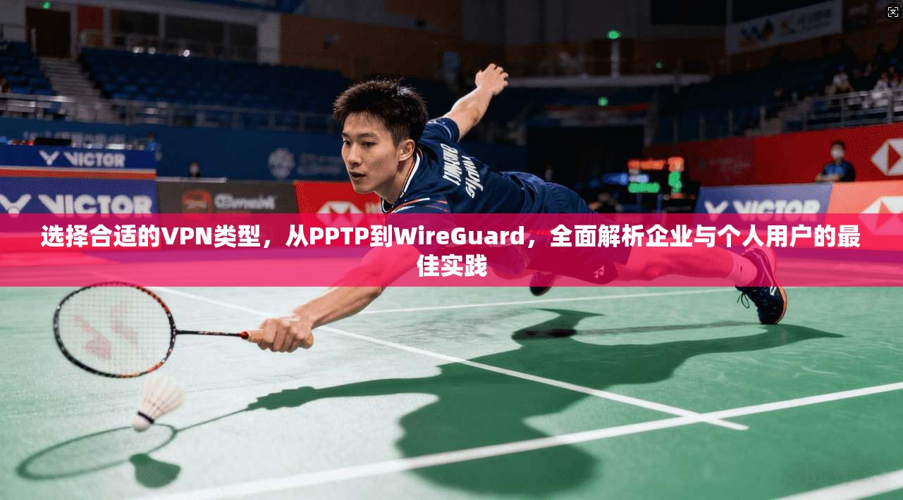 选择合适的VPN类型，从PPTP到WireGuard，全面解析企业与个人用户的最佳实践  第1张