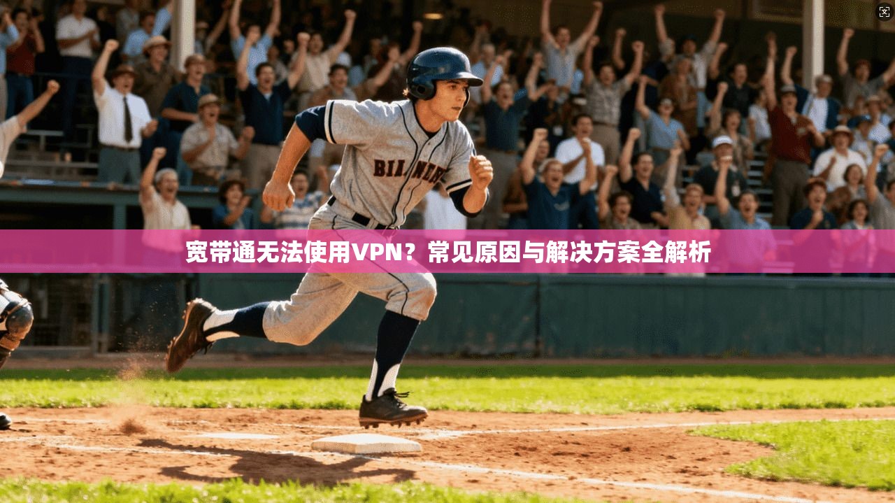 宽带通无法使用VPN？常见原因与解决方案全解析  第1张