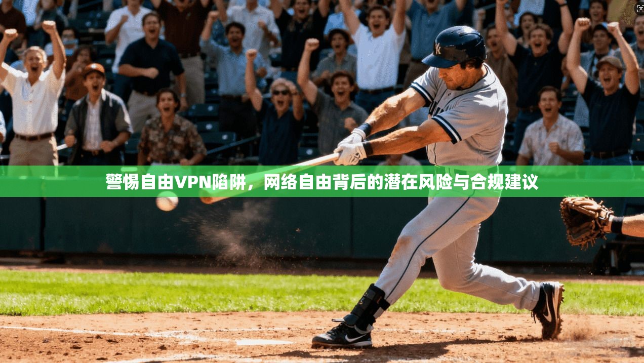 警惕自由VPN陷阱，网络自由背后的潜在风险与合规建议  第1张