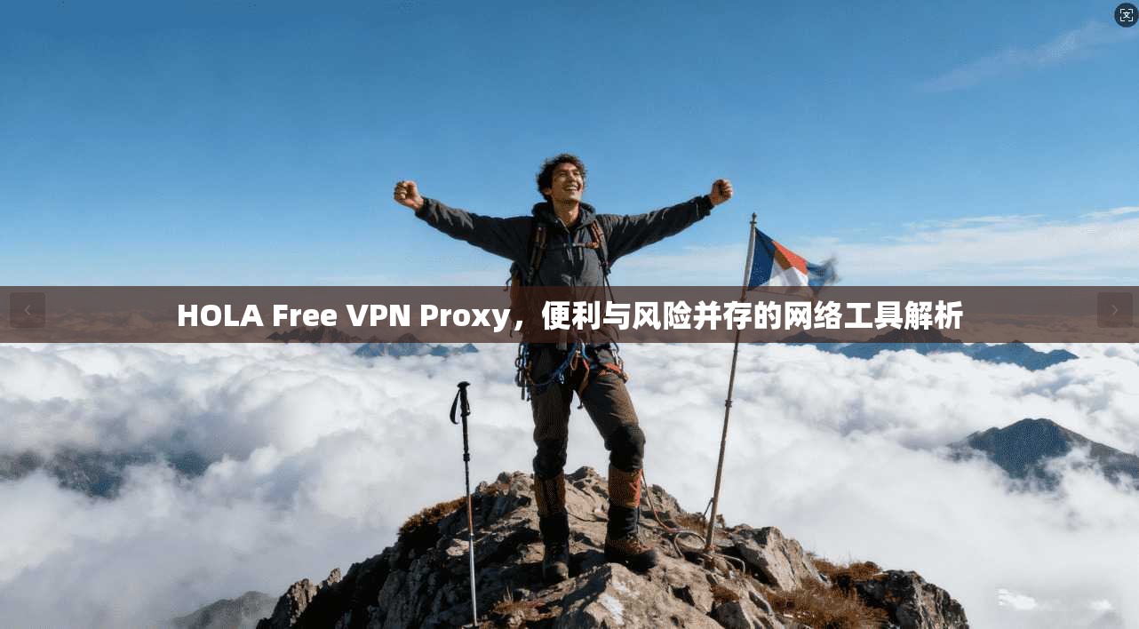 HOLA Free VPN Proxy,便利与风险并存的网络工具解析 第1张 HOLA Free VPN Proxy,便利与风险并存的网络工具解析 第1张