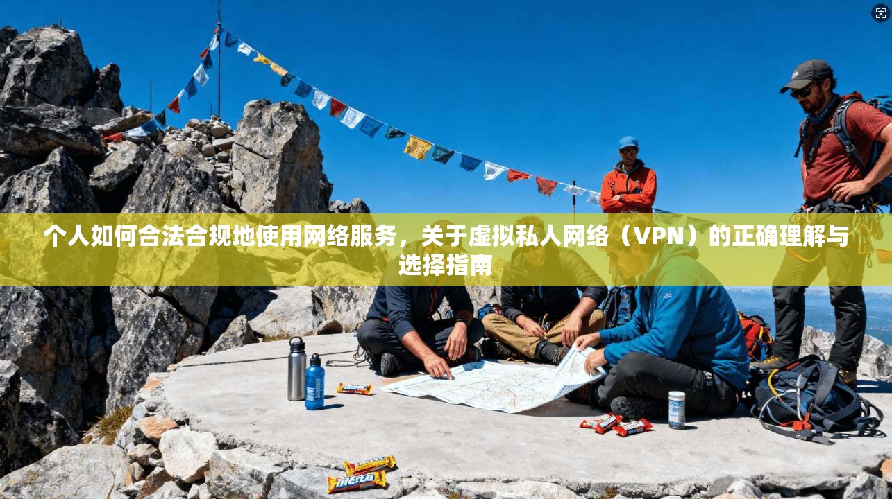 个人如何合法合规地使用网络服务，关于虚拟私人网络（VPN）的正确理解与选择指南  第1张
