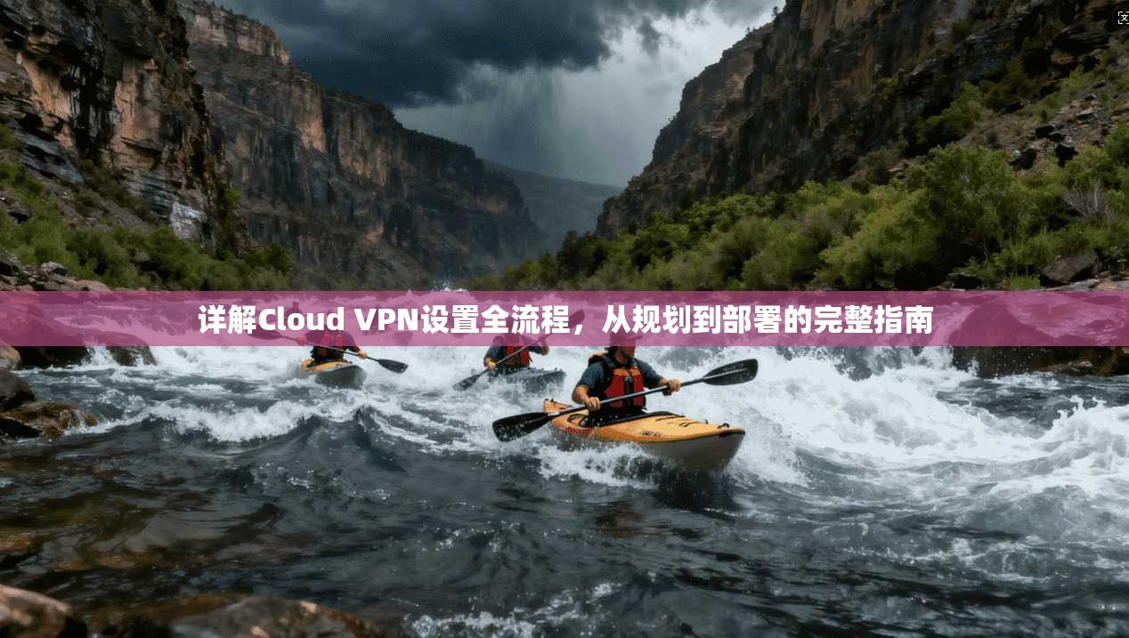 详解Cloud VPN设置全流程,从规划到部署的完整指南 第1张 详解Cloud VPN设置全流程,从规划到部署的完整指南 第1张