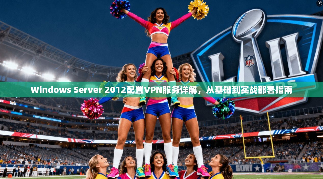 Windows Server 2012配置VPN服务详解，从基础到实战部署指南  第1张