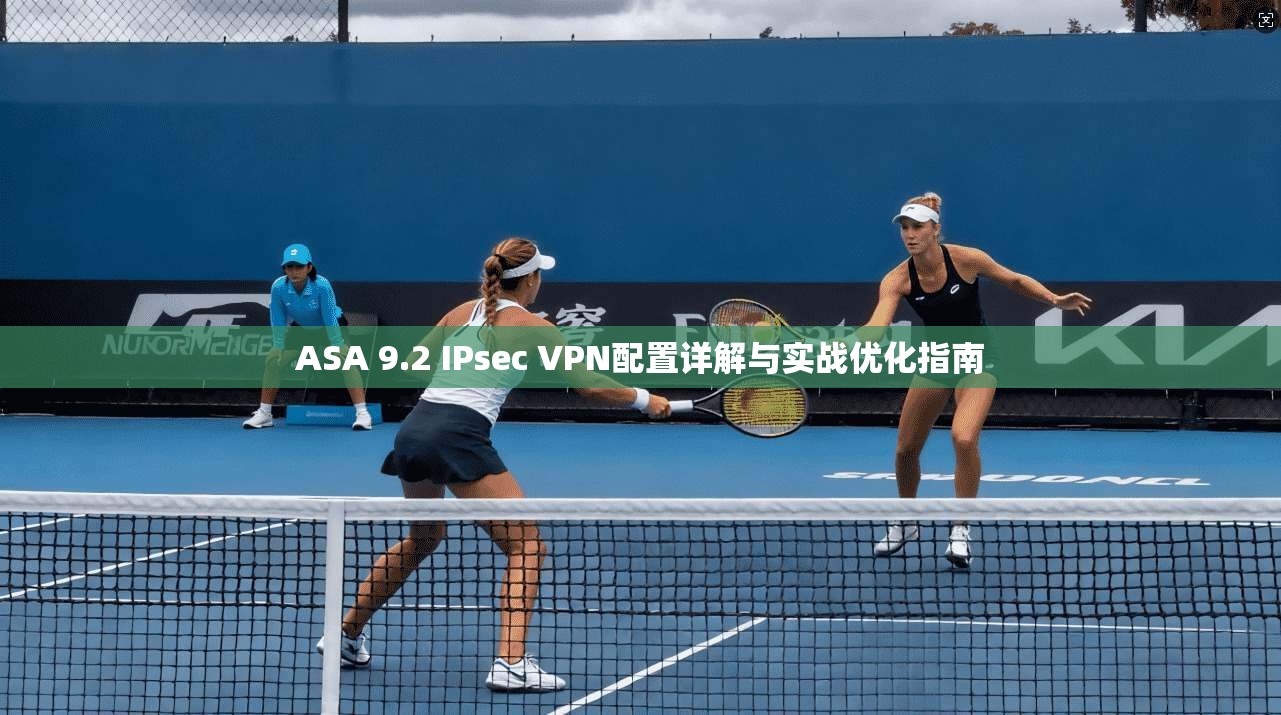 ASA 9.2 IPsec VPN配置详解与实战优化指南  第1张