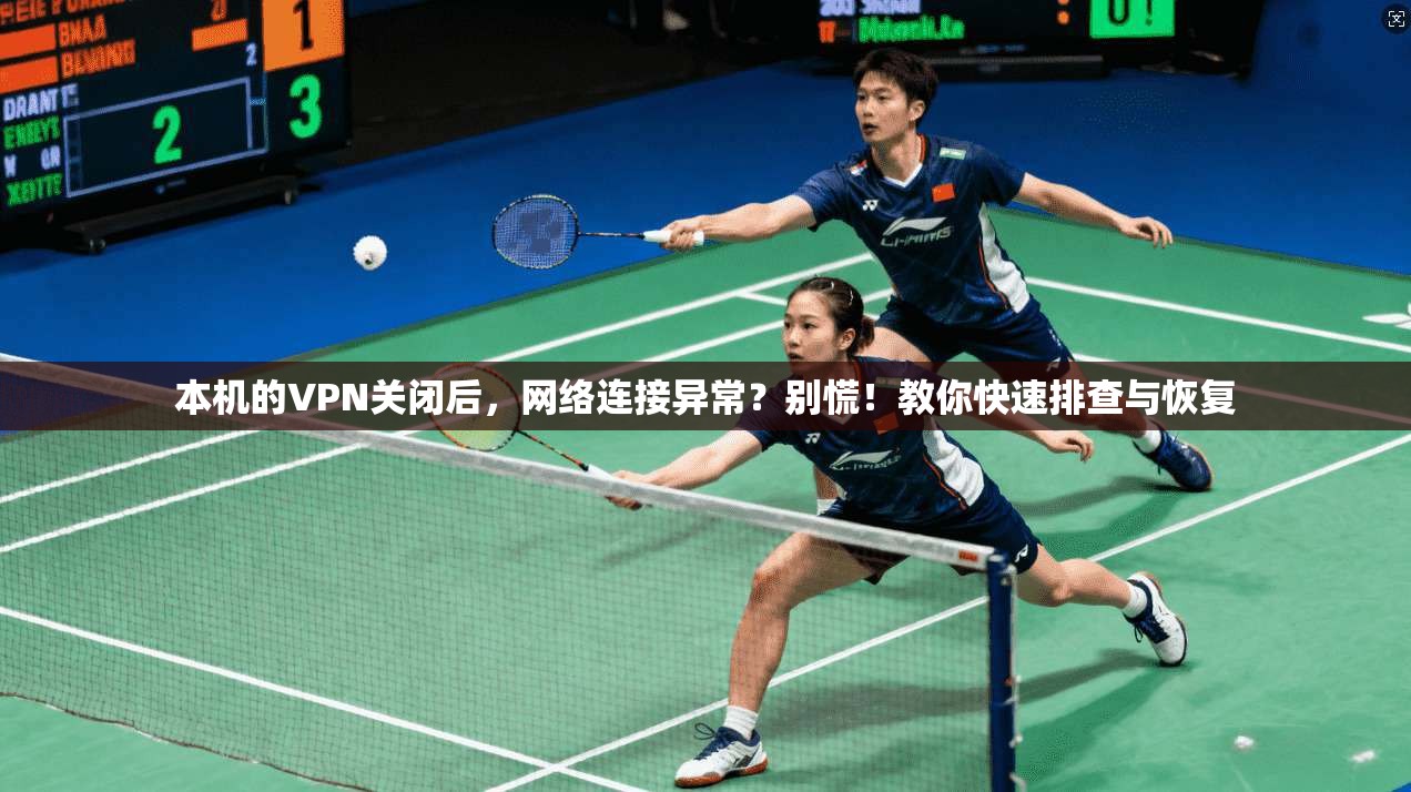 本机的VPN关闭后，网络连接异常？别慌！教你快速排查与恢复  第1张