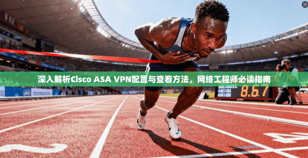 深入解析Cisco ASA VPN配置与查看方法，网络工程师必读指南  第1张