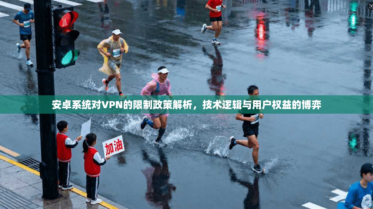 安卓系统对VPN的限制政策解析，技术逻辑与用户权益的博弈  第1张