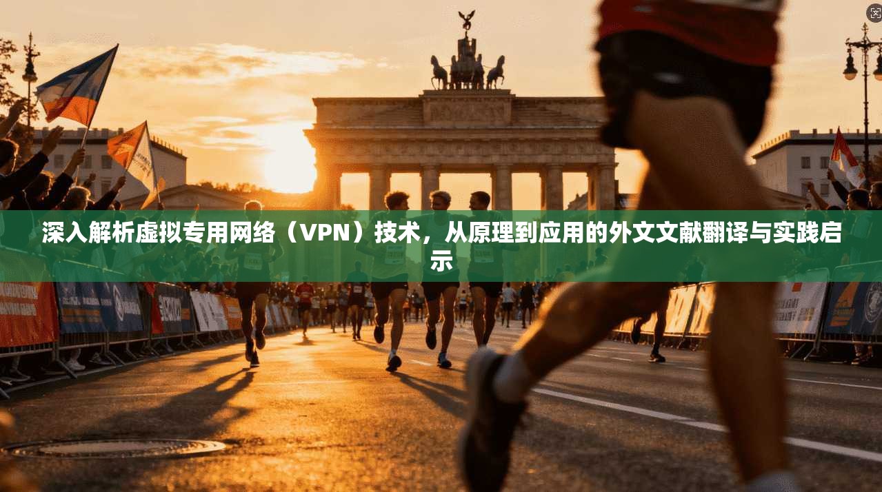 深入解析虚拟专用网络(VPN)技术,从原理到应用的外文文献翻译与实践启示 第1张 深入解析虚拟专用网络(VPN)技术,从原理到应用的外文文献翻译与实践启示 第1张