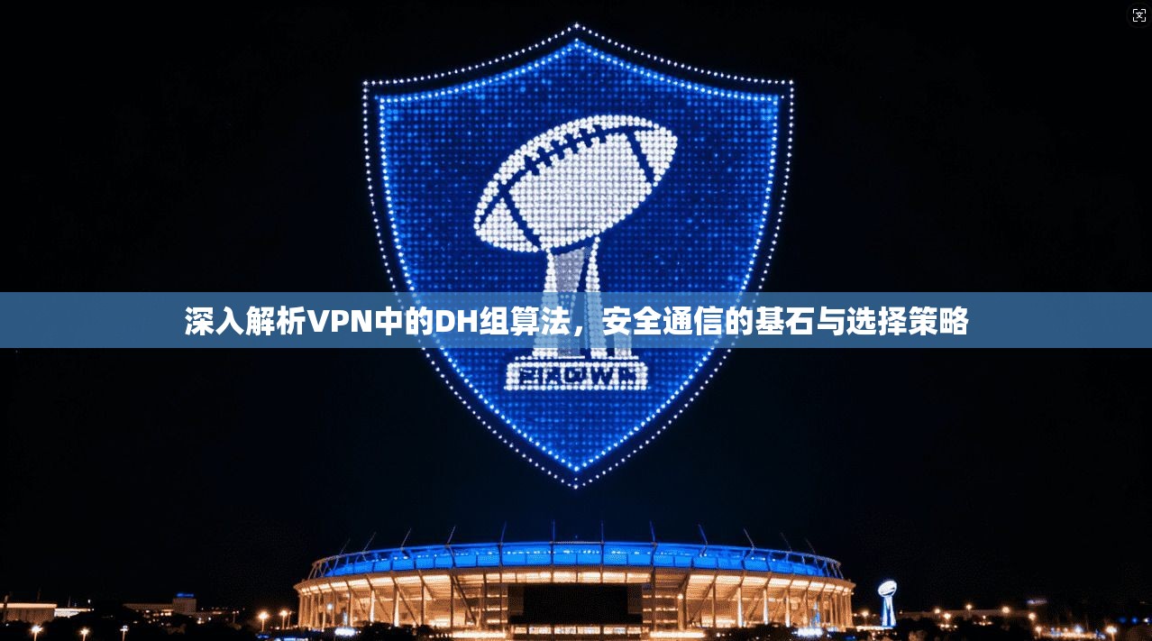 深入解析VPN中的DH组算法，安全通信的基石与选择策略  第1张