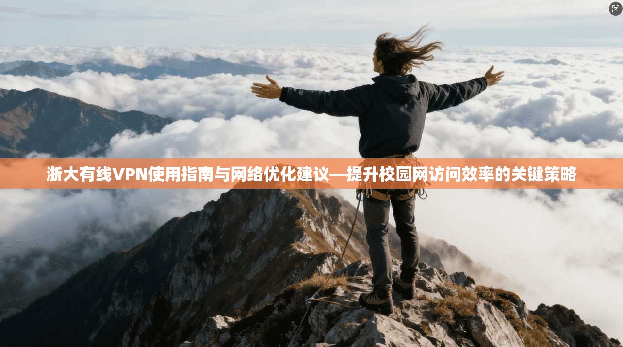 浙大有线VPN使用指南与网络优化建议—提升校园网访问效率的关键策略  第1张