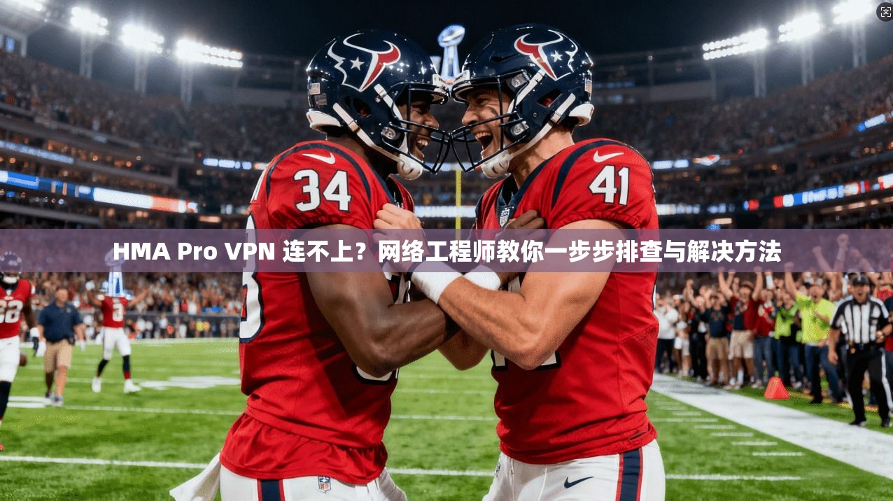 HMA Pro VPN 连不上？网络工程师教你一步步排查与解决方法  第1张