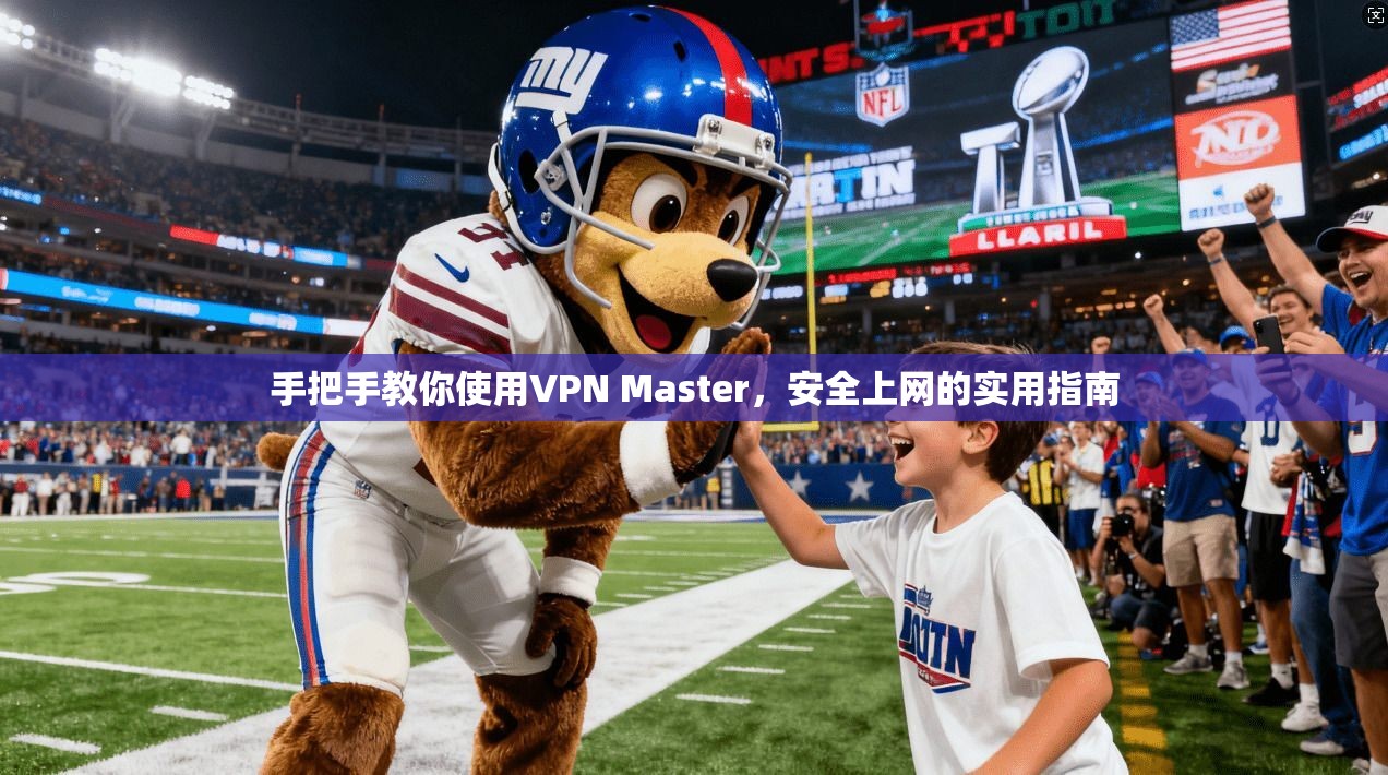 手把手教你使用VPN Master，安全上网的实用指南  第1张