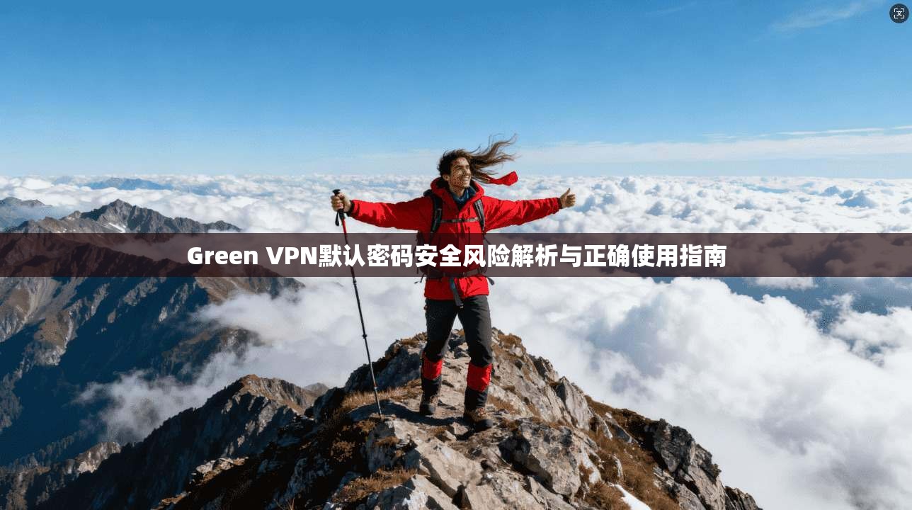 Green VPN默认密码安全风险解析与正确使用指南 第1张 Green VPN默认密码安全风险解析与正确使用指南 第1张
