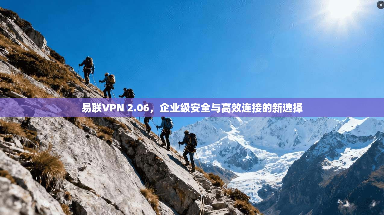 易联VPN 2.06，企业级安全与高效连接的新选择  第1张