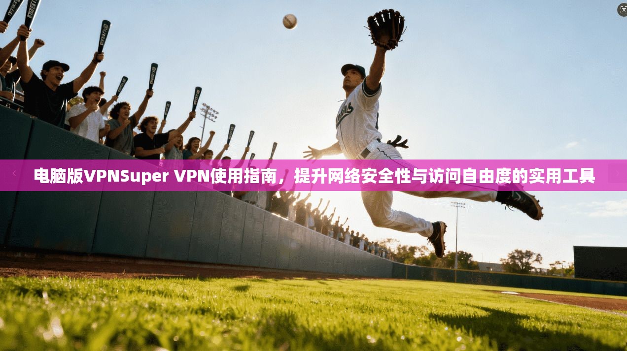 电脑版VPNSuper VPN使用指南，提升网络安全性与访问自由度的实用工具  第1张