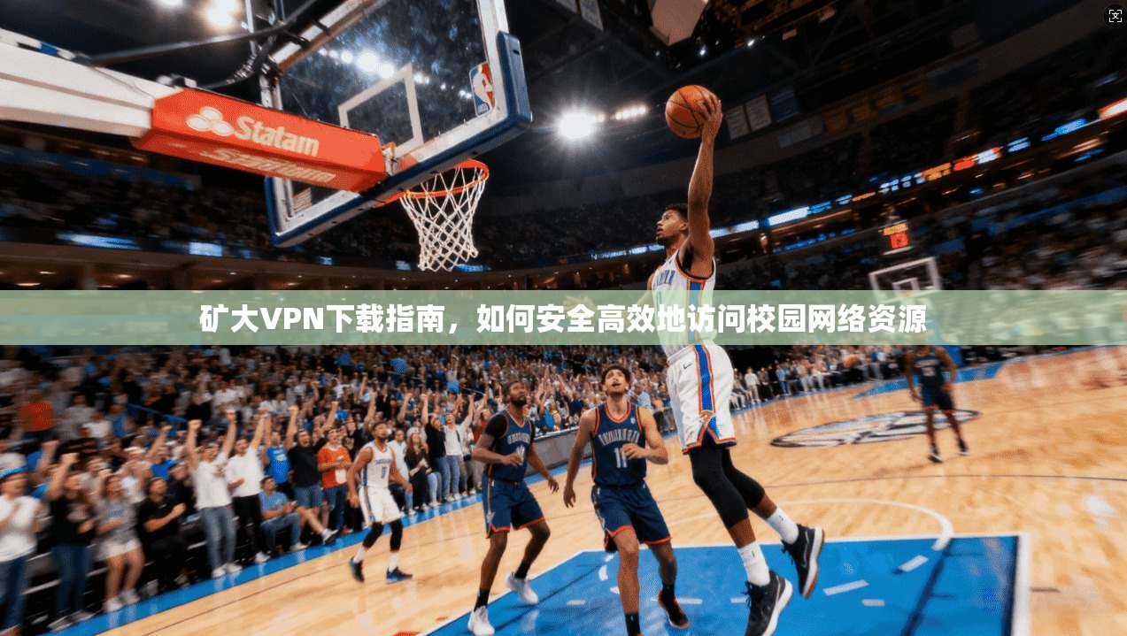 矿大VPN下载指南，如何安全高效地访问校园网络资源  第1张