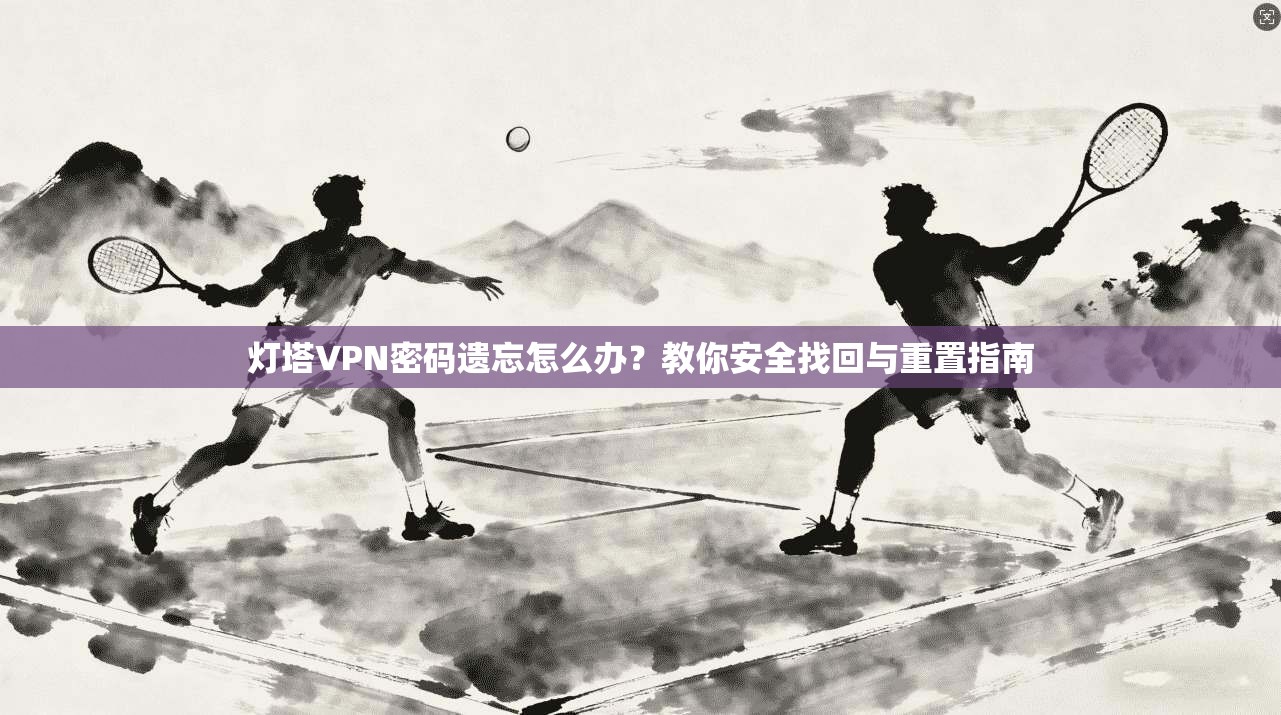 灯塔VPN密码遗忘怎么办?教你安全找回与重置指南 第1张 灯塔VPN密码遗忘怎么办?教你安全找回与重置指南 第1张