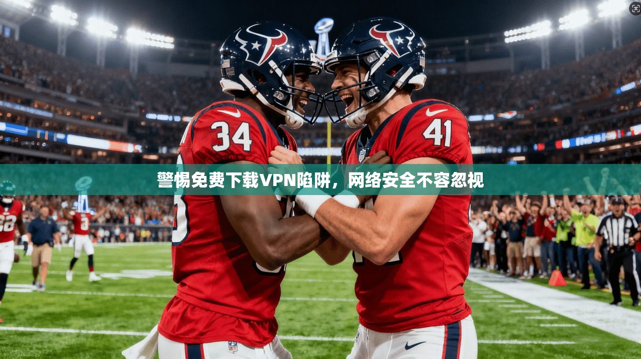 警惕免费下载VPN陷阱，网络安全不容忽视  第1张