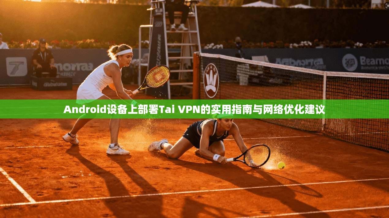 Android设备上部署Tai VPN的实用指南与网络优化建议 第1张 Android设备上部署Tai VPN的实用指南与网络优化建议 第1张