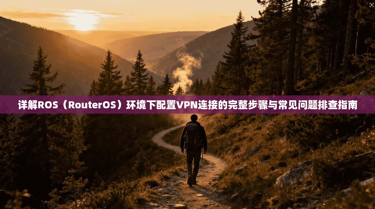 详解ROS（RouterOS）环境下配置VPN连接的完整步骤与常见问题排查指南  第1张