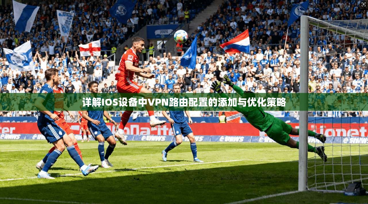 详解IOS设备中VPN路由配置的添加与优化策略 第1张 详解IOS设备中VPN路由配置的添加与优化策略 第1张