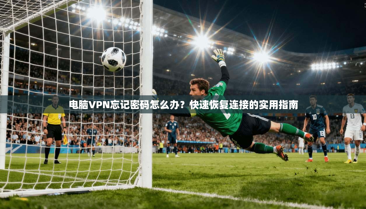 电脑VPN忘记密码怎么办?快速恢复连接的实用指南 第1张 电脑VPN忘记密码怎么办?快速恢复连接的实用指南 第1张