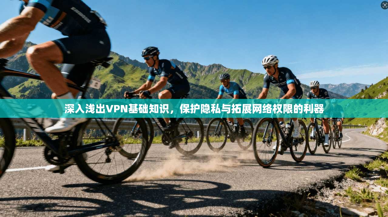 深入浅出VPN基础知识,保护隐私与拓展网络权限的利器 第1张 深入浅出VPN基础知识,保护隐私与拓展网络权限的利器 第1张