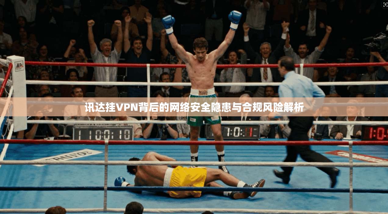 讯达挂VPN背后的网络安全隐患与合规风险解析  第1张