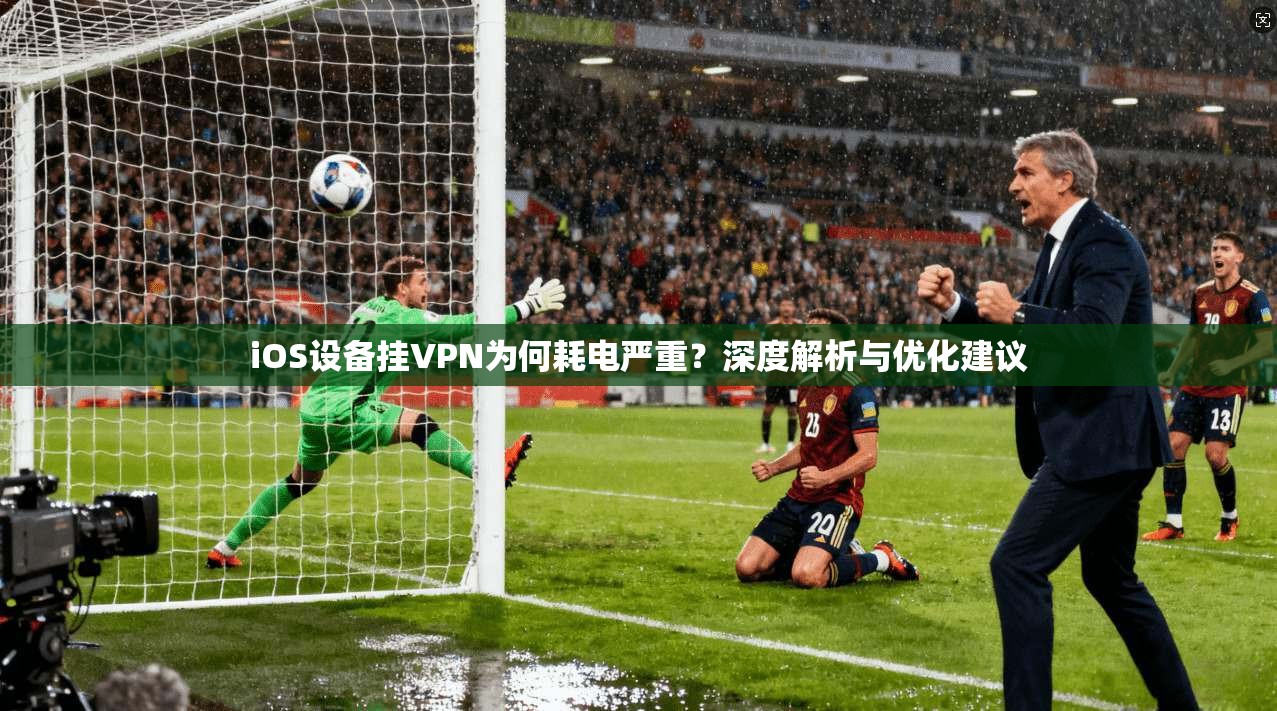 iOS设备挂VPN为何耗电严重？深度解析与优化建议  第1张