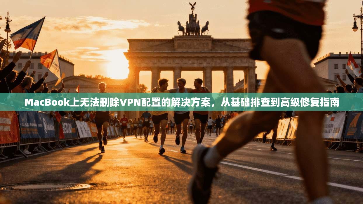 MacBook上无法删除VPN配置的解决方案，从基础排查到高级修复指南  第1张