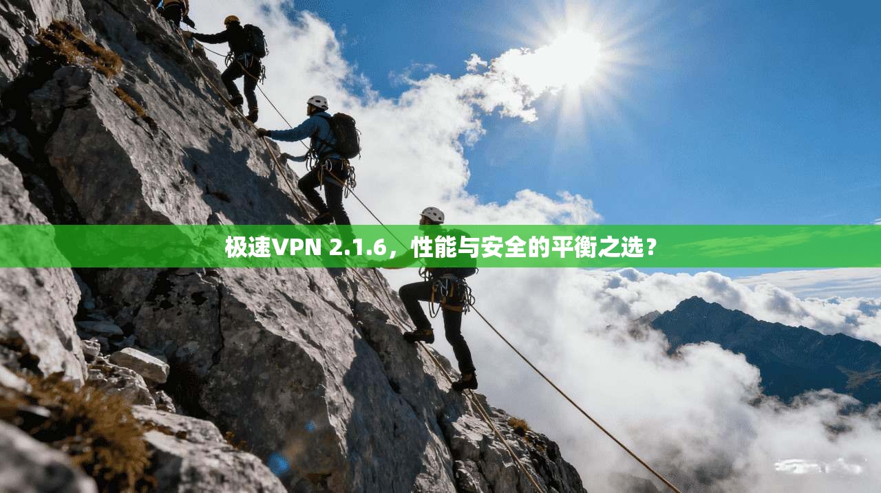 极速VPN 2.1.6，性能与安全的平衡之选？  第1张