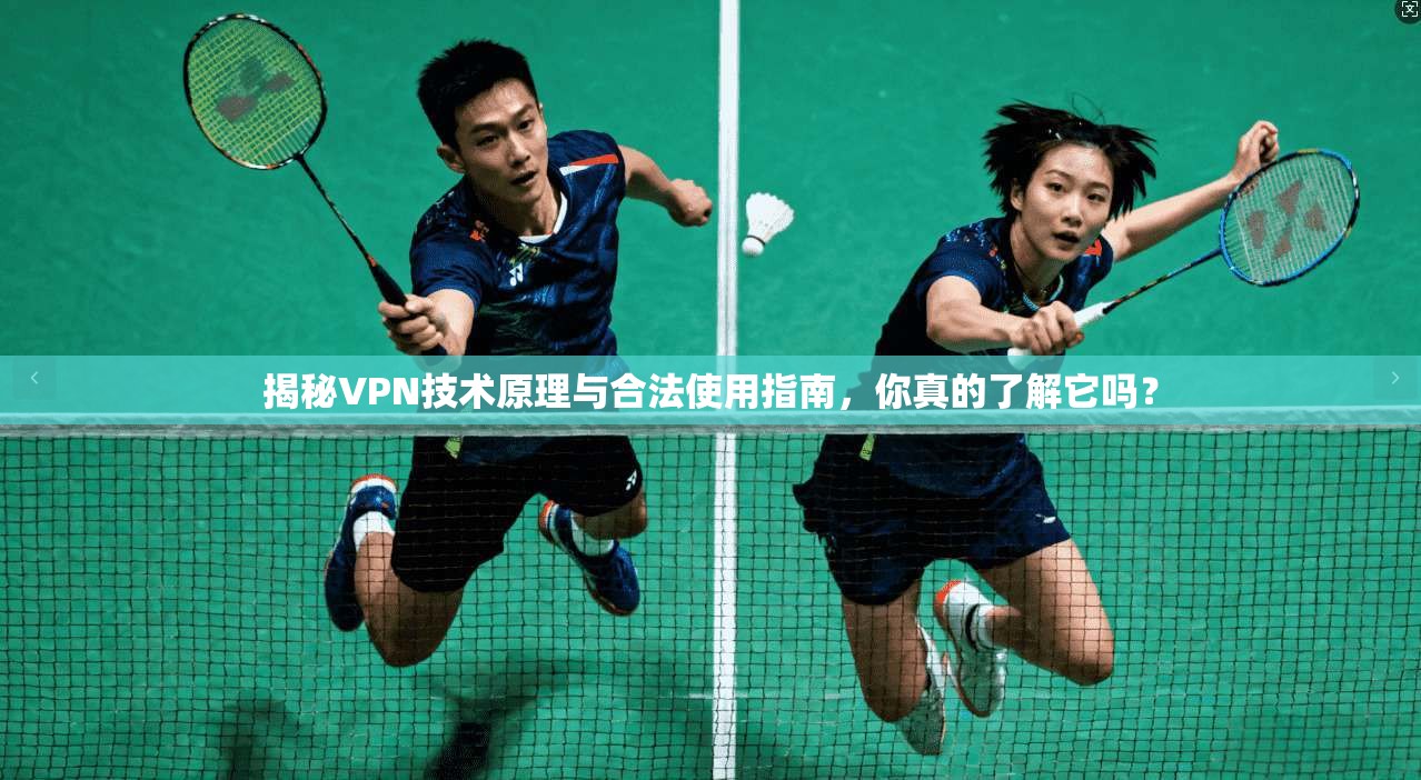 揭秘VPN技术原理与合法使用指南,你真的了解它吗? 第1张 揭秘VPN技术原理与合法使用指南,你真的了解它吗? 第1张