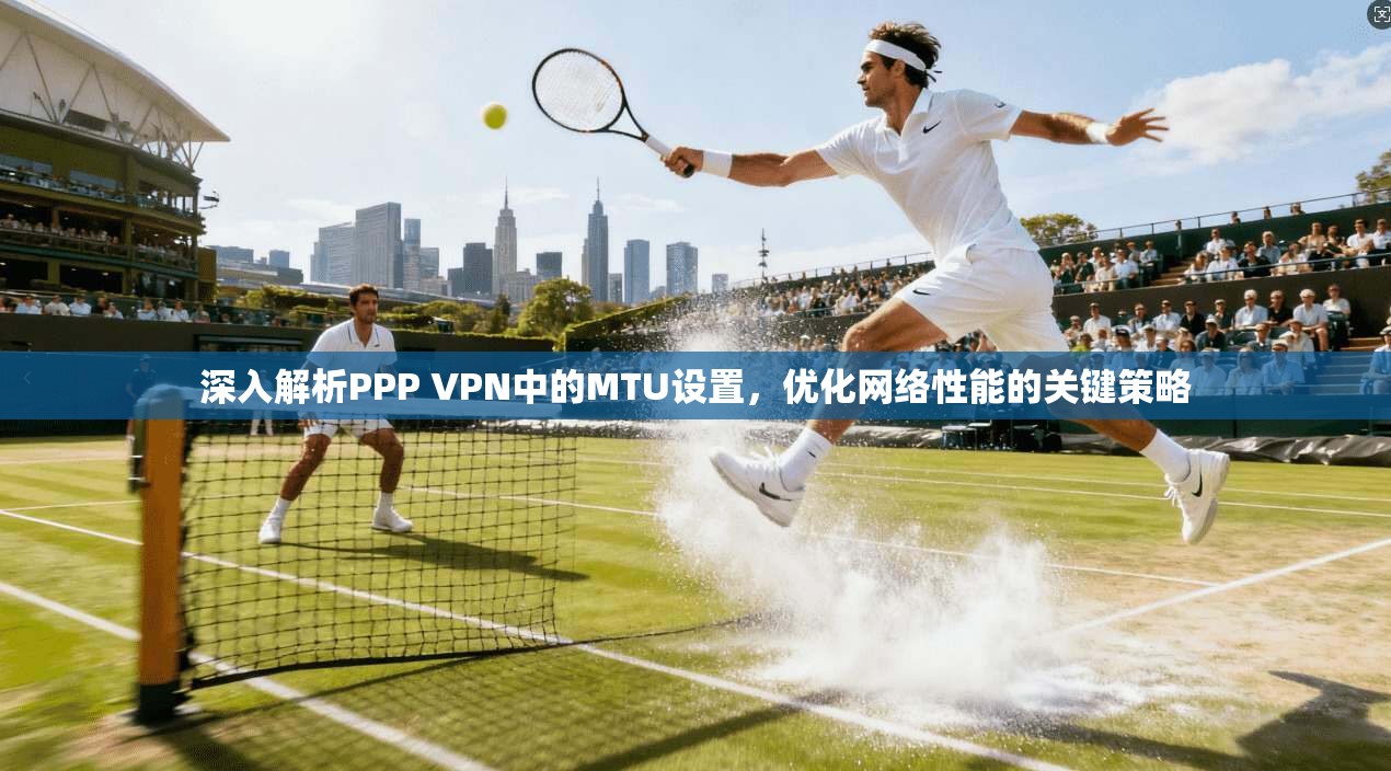 深入解析PPP VPN中的MTU设置，优化网络性能的关键策略  第1张