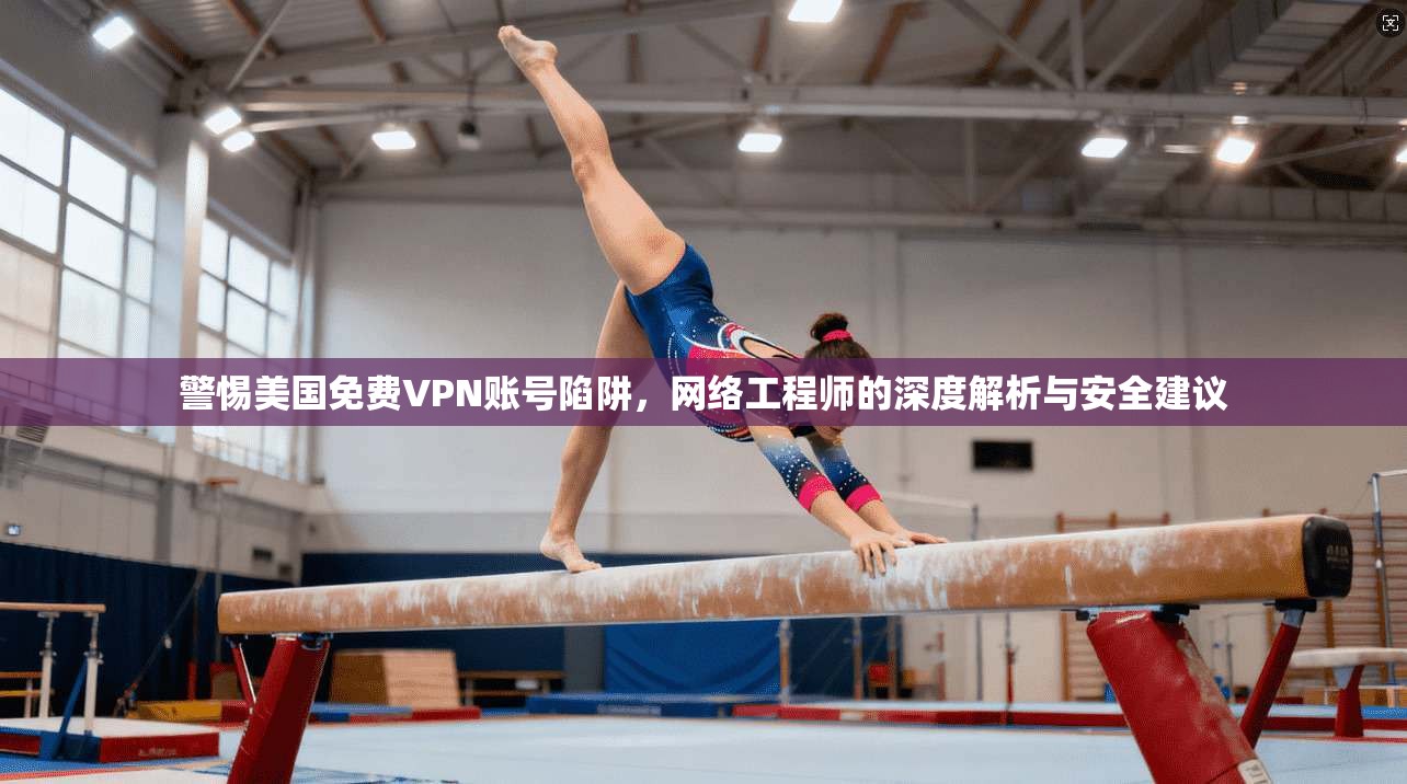 警惕美国免费VPN账号陷阱,网络工程师的深度解析与安全建议 第1张 警惕美国免费VPN账号陷阱,网络工程师的深度解析与安全建议 第1张