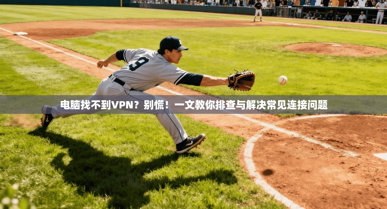 电脑找不到VPN？别慌！一文教你排查与解决常见连接问题  第1张