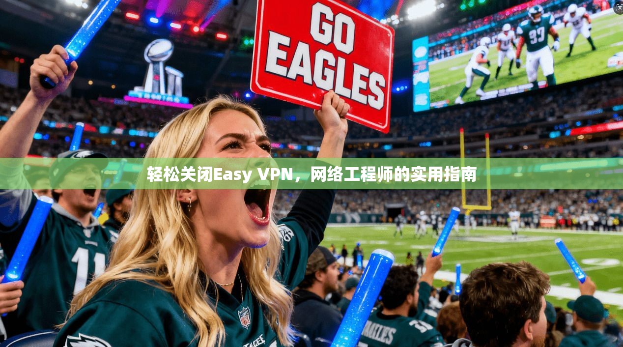 轻松关闭Easy VPN，网络工程师的实用指南  第1张